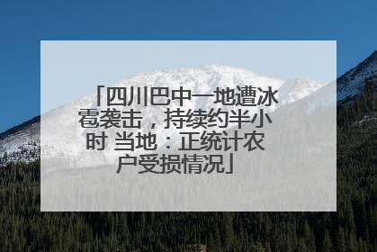 四川巴中一地遭冰雹袭击，持续约半小时 当地：正统计农户受损情况
