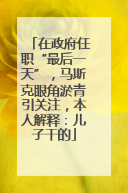 在政府任职“最后一天”，马斯克眼角淤青引关注，本人解释：儿子干的