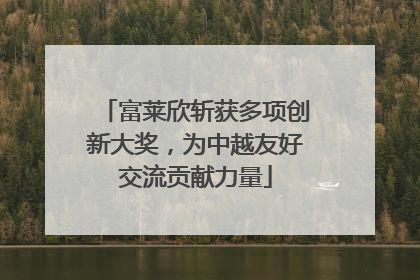 富莱欣斩获多项创新大奖，为中越友好交流贡献力量