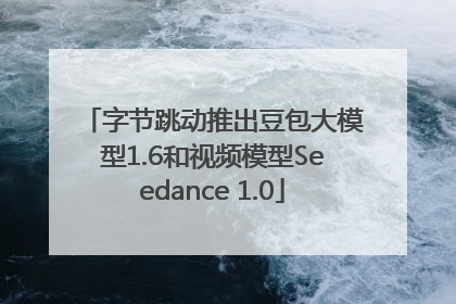 字节跳动推出豆包大模型1.6和视频模型Seedance 1.0