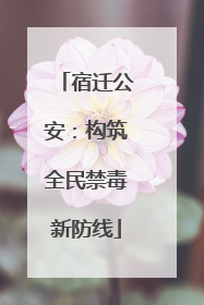 宿迁公安：构筑全民禁毒新防线