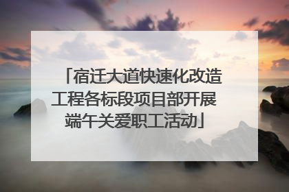 宿迁大道快速化改造工程各标段项目部开展端午关爱职工活动