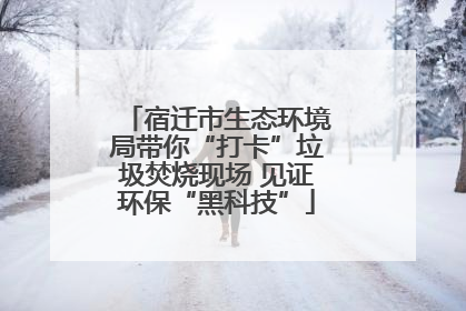 宿迁市生态环境局带你“打卡”垃圾焚烧现场 见证环保“黑科技”