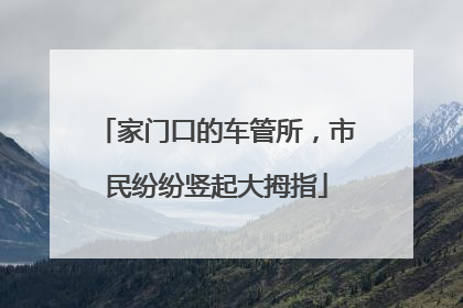 家门口的车管所，市民纷纷竖起大拇指