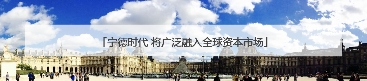 宁德时代 将广泛融入全球资本市场