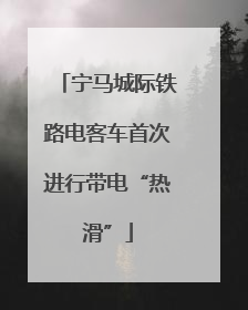 宁马城际铁路电客车首次进行带电“热滑”