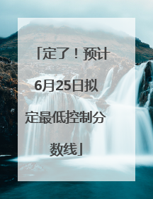 定了！预计6月25日拟定最低控制分数线