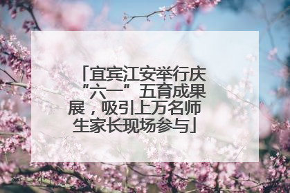 宜宾江安举行庆“六一”五育成果展，吸引上万名师生家长现场参与