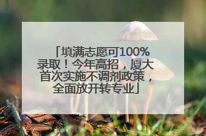 填满志愿可100%录取！今年高招，厦大首次实施不调剂政策，全面放开转专业