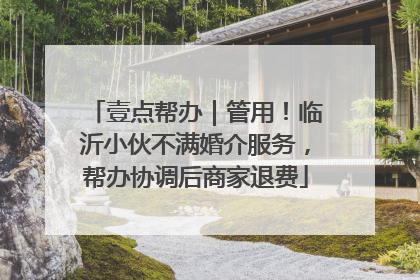 壹点帮办｜管用！临沂小伙不满婚介服务，帮办协调后商家退费