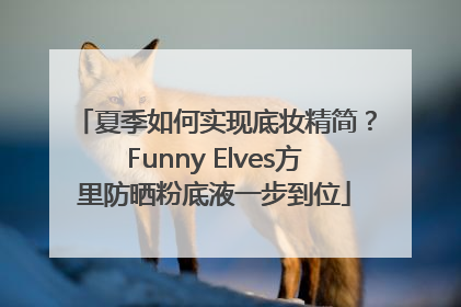 夏季如何实现底妆精简？Funny Elves方里防晒粉底液一步到位