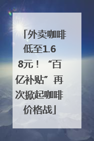 外卖咖啡低至1.68元！“百亿补贴”再次掀起咖啡价格战