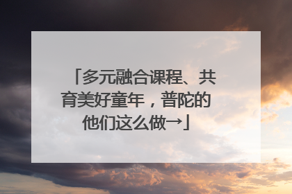 多元融合课程、共育美好童年，普陀的他们这么做→