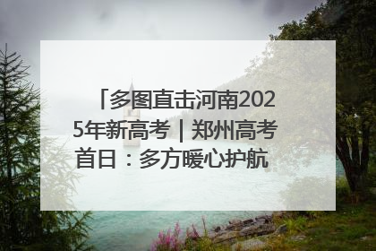 多图直击河南2025年新高考｜郑州高考首日：多方暖心护航 助力学子逐梦