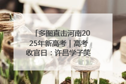 多图直击河南2025年新高考｜高考收官日：许昌学子笑迎鲜花与祝福