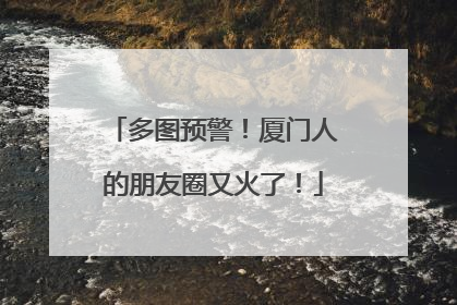 多图预警！厦门人的朋友圈又火了！