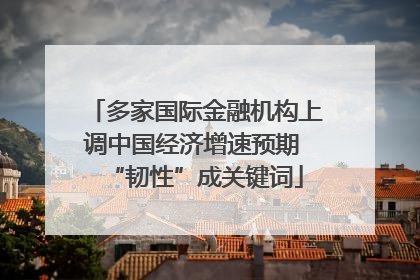 多家国际金融机构上调中国经济增速预期 “韧性”成关键词