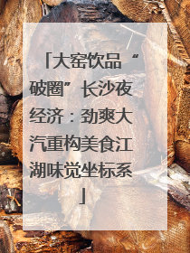 大窑饮品“破圈”长沙夜经济：劲爽大汽重构美食江湖味觉坐标系
