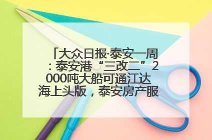 大众日报·泰安一周：泰安港“三改二”2000吨大船可通江达海上头版，泰安房产服务改革经验全省推广