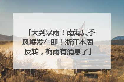 大到暴雨！南海夏季风爆发在即！浙江本周反转，梅雨有消息了