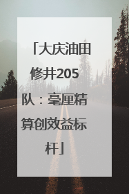 大庆油田修井205队：毫厘精算创效益标杆