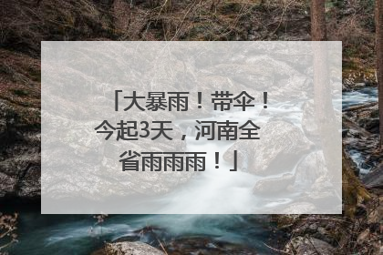 大暴雨！带伞！今起3天，河南全省雨雨雨！