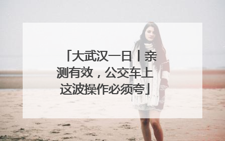 大武汉一日丨亲测有效，公交车上这波操作必须夸
