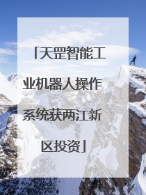 天罡智能工业机器人操作系统获两江新区投资