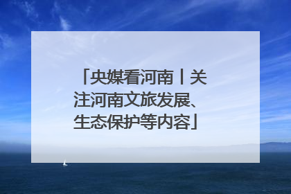 央媒看河南丨关注河南文旅发展、生态保护等内容