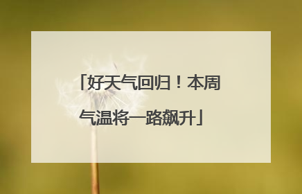 好天气回归！本周气温将一路飙升