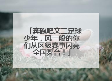 奔跑吧文三足球少年，风一般的你们从区级赛事闪亮全国舞台！