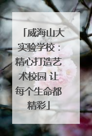 威海山大实验学校：精心打造艺术校园 让每个生命都精彩