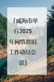 威海市举行2025年网络募捐工作动员会议