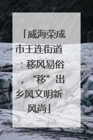威海荣成市王连街道：移风易俗，“移”出乡风文明新风尚