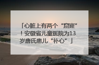 心脏上有两个“窟窿”！安徽省儿童医院为13岁唐氏患儿“补心”