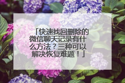 快速找回删除的微信聊天记录有什么方法？三种可以解决恢复难题！