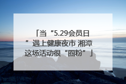 当“5.29会员日”遇上健康夜市 湘潭这场活动很“圈粉”