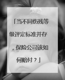 当不同伤残等级评定标准并存，保险公司该如何赔付？