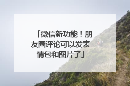 微信新功能！朋友圈评论可以发表情包和图片了
