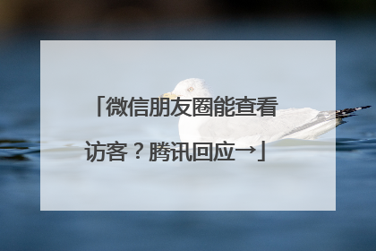 微信朋友圈能查看访客？腾讯回应→