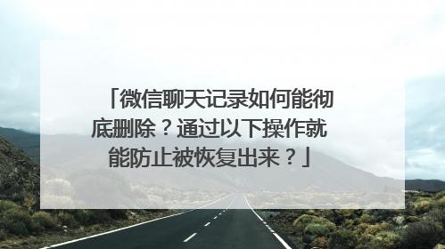 微信聊天记录如何能彻底删除？通过以下操作就能防止被恢复出来？