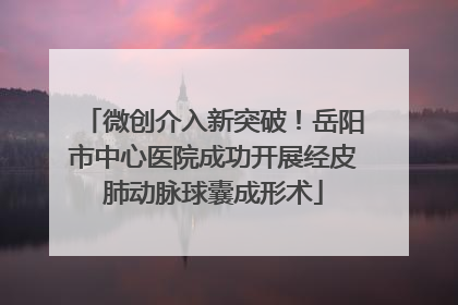 微创介入新突破！岳阳市中心医院成功开展经皮肺动脉球囊成形术