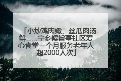 小炒鸡肉嫩、丝瓜肉汤鲜……宁乡候旨亭社区爱心食堂一个月服务老年人超2000人次