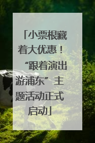 小票根藏着大优惠！“跟着演出游浦东”主题活动正式启动