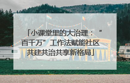 小课堂里的大治理：“百千万”工作法赋能社区共建共治共享新格局