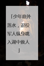少年意外落水，退役军人纵身跳入湖中救人