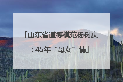 山东省道德模范杨树庆：45年“母女”情