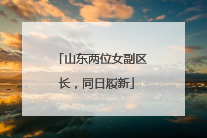 山东两位女副区长，同日履新