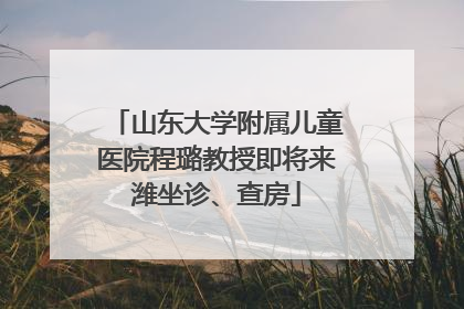山东大学附属儿童医院程璐教授即将来潍坐诊、查房