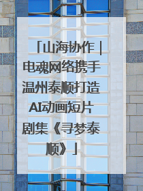 山海协作｜电魂网络携手温州泰顺打造AI动画短片剧集《寻梦泰顺》
